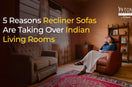 Explore why Indian comes are choosing recliner sofas over normal sofa sets.