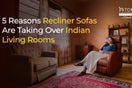 Explore why Indian comes are choosing recliner sofas over normal sofa sets.